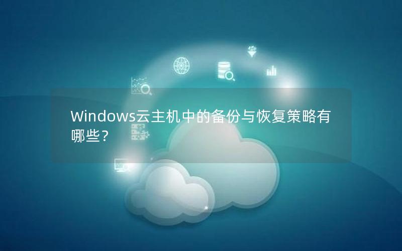 Windows云主机中的备份与恢复策略有哪些？