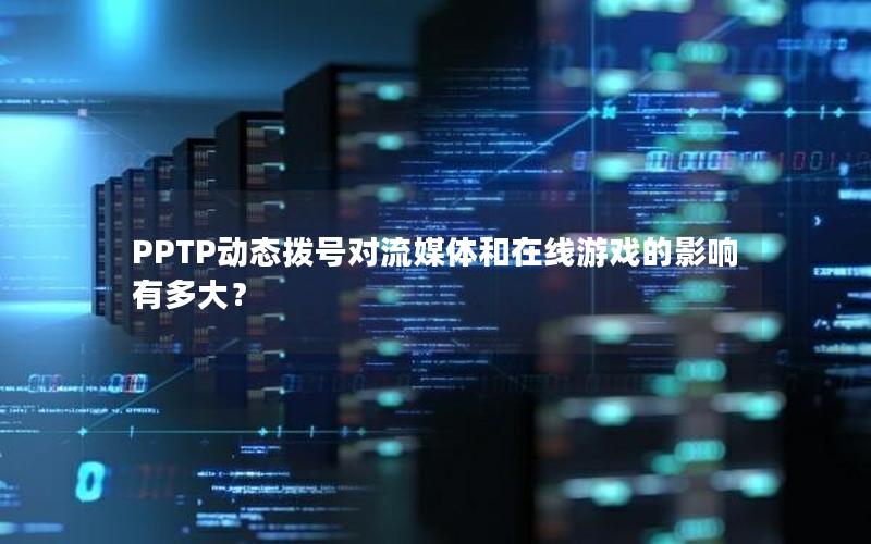 PPTP动态拨号对流媒体和在线游戏的影响有多大？