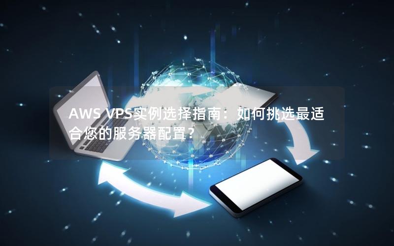 AWS VPS实例选择指南：如何挑选最适合您的服务器配置？