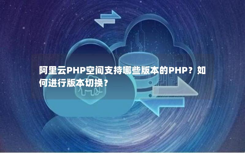 阿里云PHP空间支持哪些版本的PHP？如何进行版本切换？