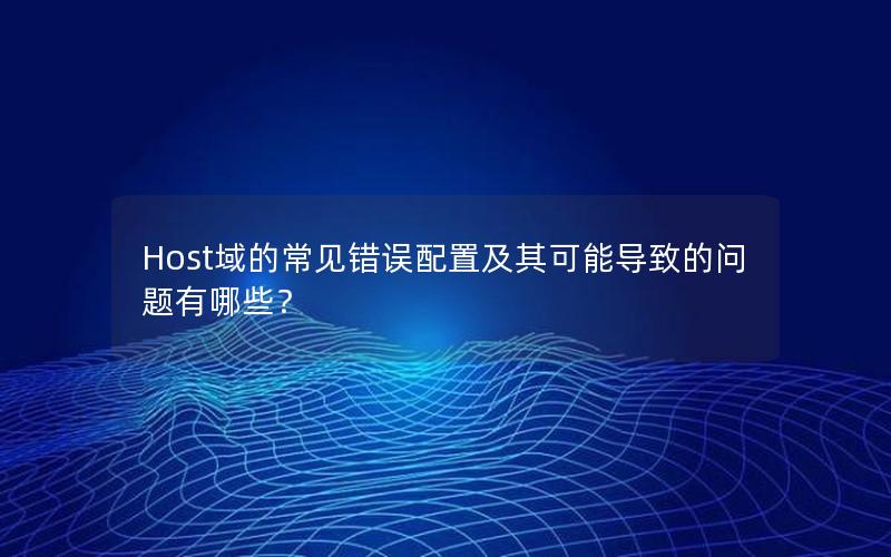 Host域的常见错误配置及其可能导致的问题有哪些？