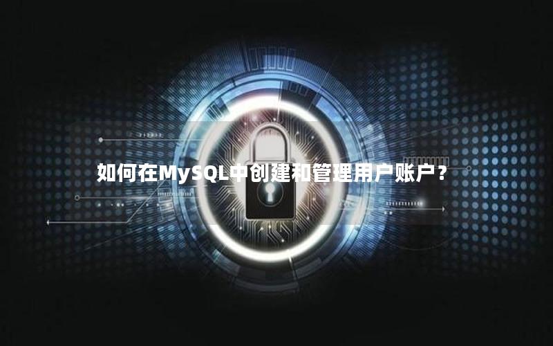 如何在MySQL中创建和管理用户账户？