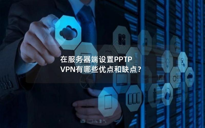 在服务器端设置PPTP VPN有哪些优点和缺点？