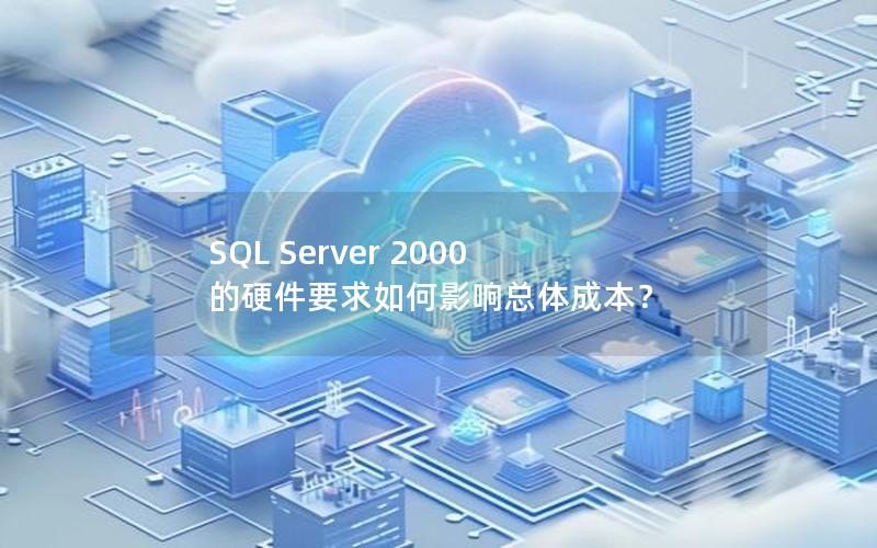 SQL Server 2000 的硬件要求如何影响总体成本？