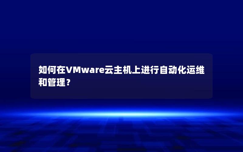 如何在VMware云主机上进行自动化运维和管理？