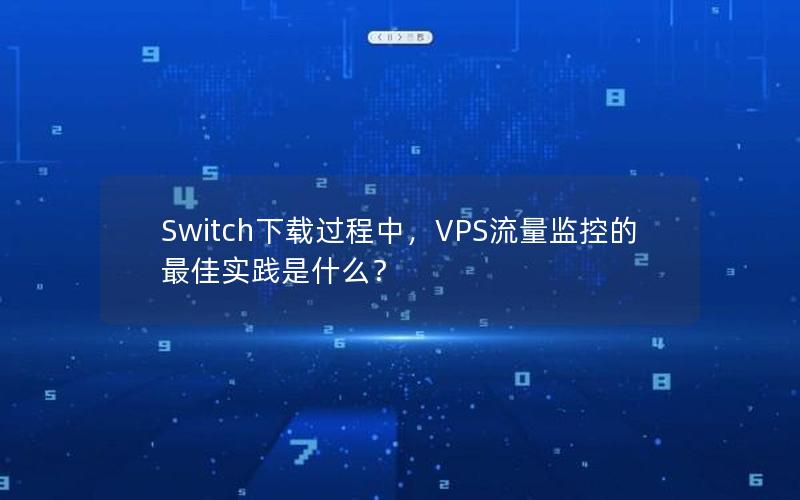 Switch下载过程中，VPS流量监控的最佳实践是什么？