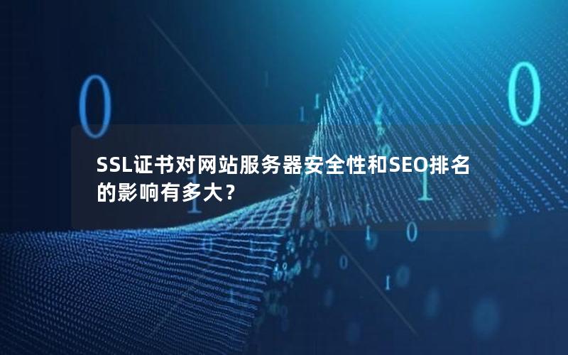 SSL证书对网站服务器安全性和SEO排名的影响有多大？