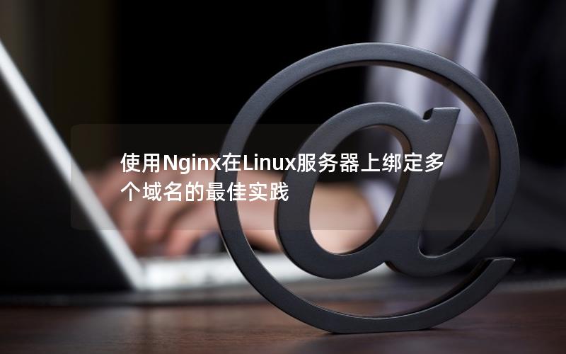 使用Nginx在Linux服务器上绑定多个域名的最佳实践