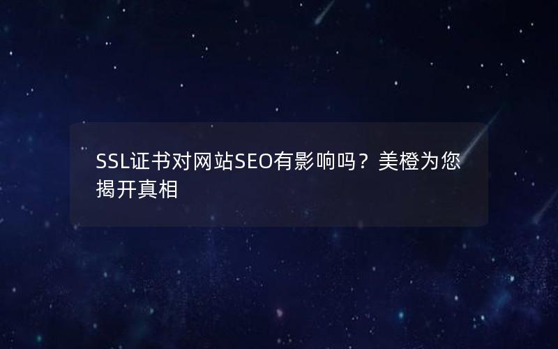 SSL证书对网站SEO有影响吗？美橙为您揭开真相