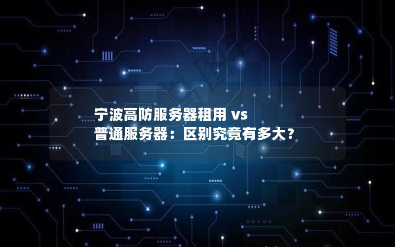 宁波高防服务器租用 vs 普通服务器：区别究竟有多大？