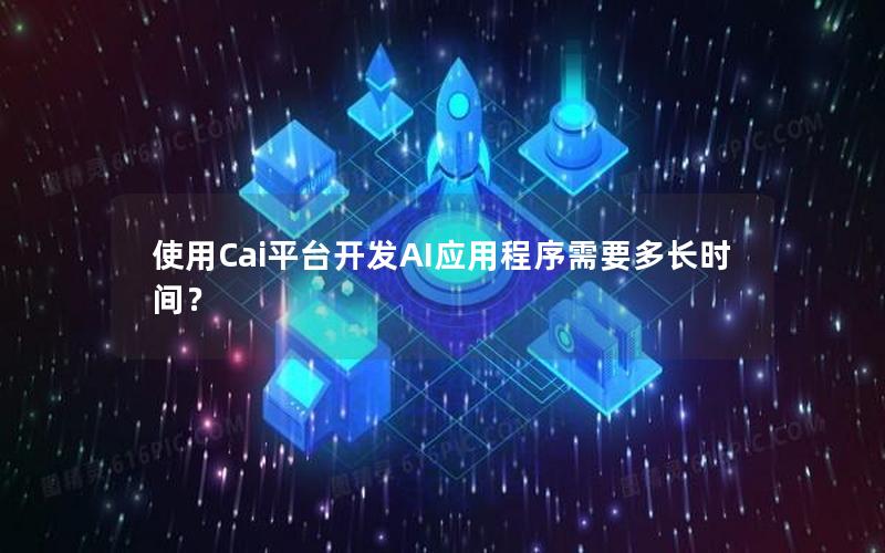 使用Cai平台开发AI应用程序需要多长时间？