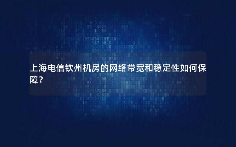 上海电信钦州机房的网络带宽和稳定性如何保障？