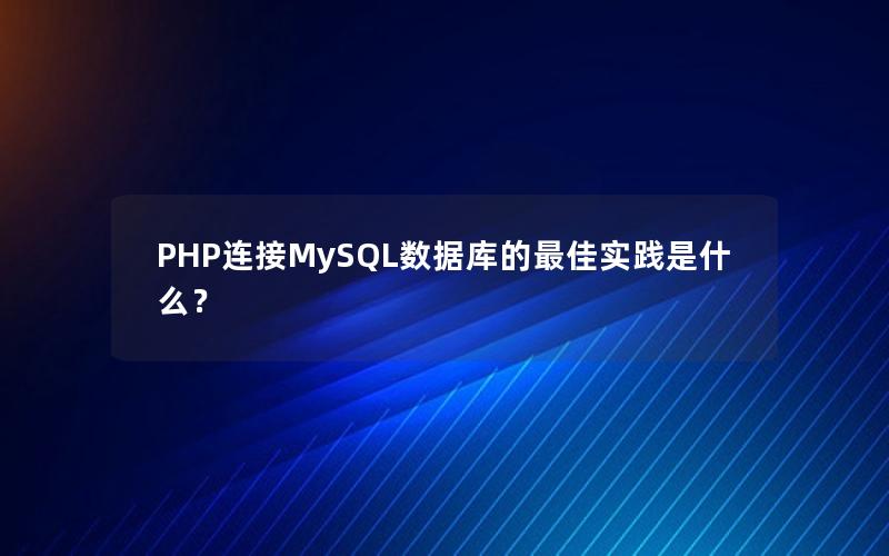 PHP连接MySQL数据库的最佳实践是什么？