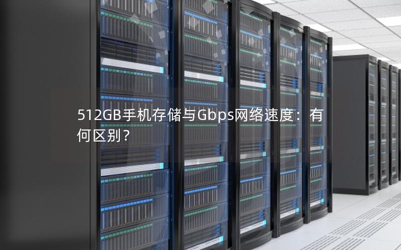 512GB手机存储与Gbps网络速度：有何区别？