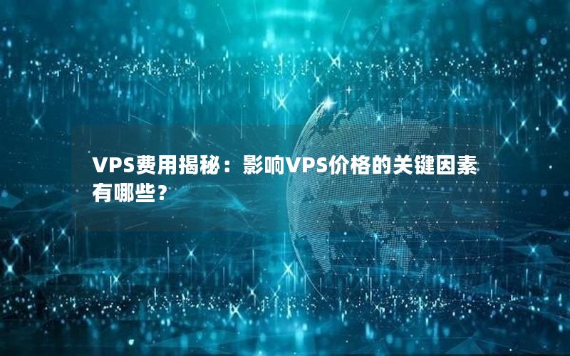 VPS费用揭秘：影响VPS价格的关键因素有哪些？