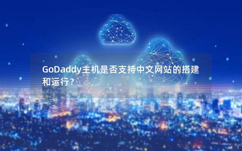 GoDaddy主机是否支持中文网站的搭建和运行？