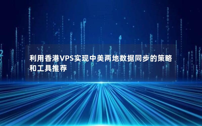 利用香港VPS实现中美两地数据同步的策略和工具推荐