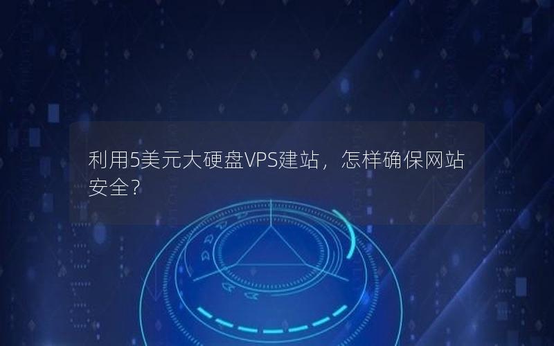 利用5美元大硬盘VPS建站，怎样确保网站安全？