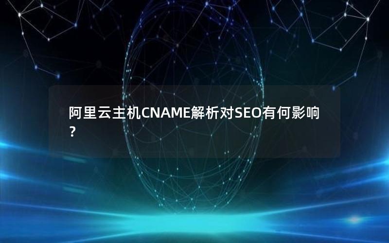 阿里云主机CNAME解析对SEO有何影响？