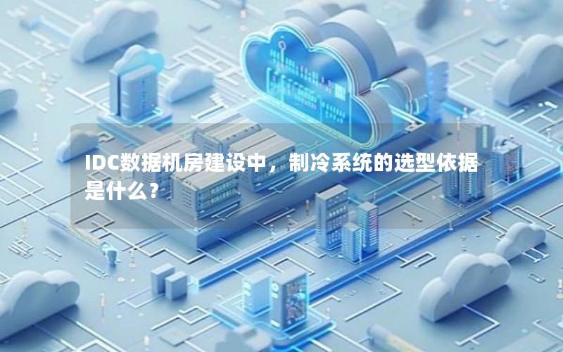 IDC数据机房建设中，制冷系统的选型依据是什么？