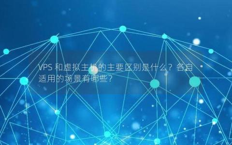 VPS 和虚拟主机的主要区别是什么？各自适用的场景有哪些？