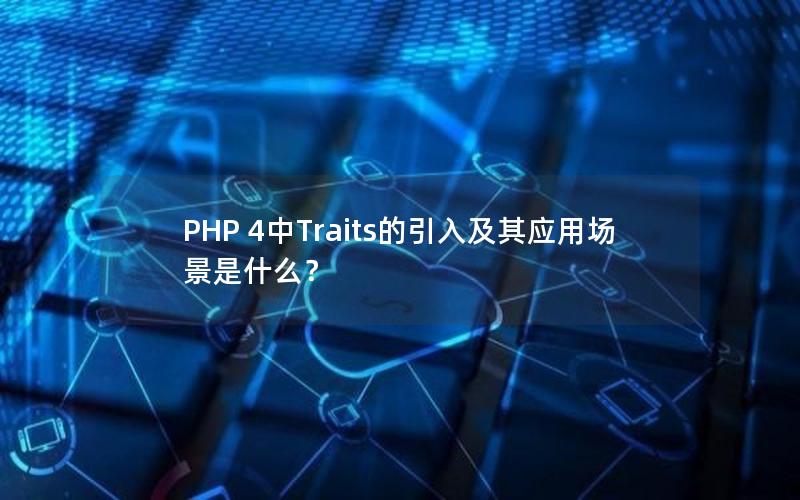 PHP 4中Traits的引入及其应用场景是什么？