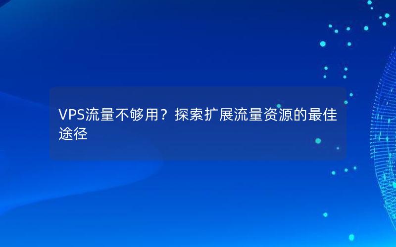 VPS流量不够用？探索扩展流量资源的最佳途径