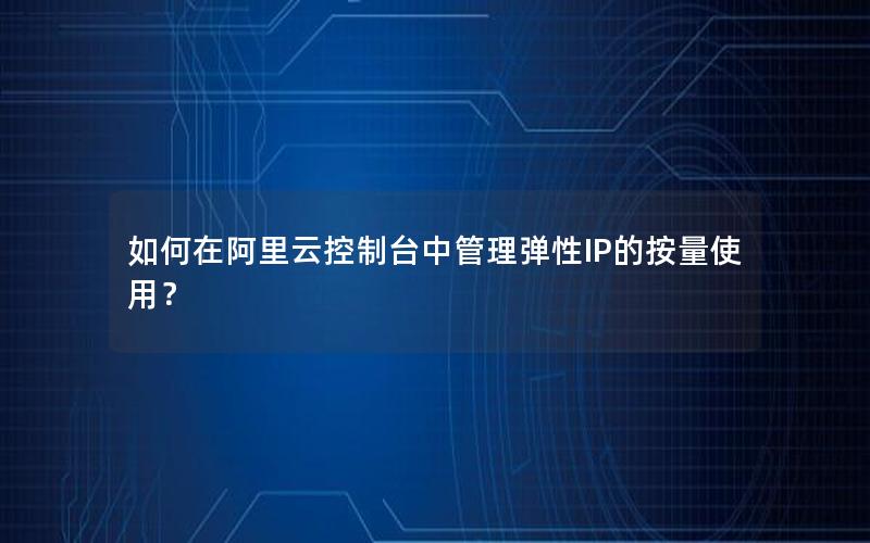 如何在阿里云控制台中管理弹性IP的按量使用？