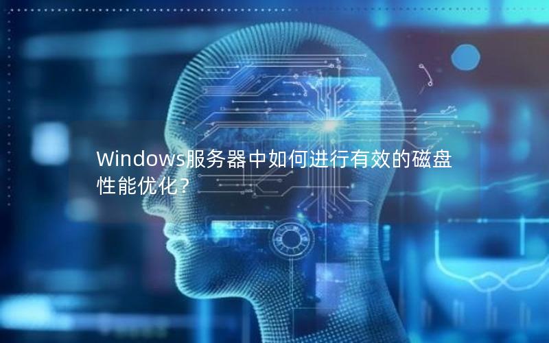 Windows服务器中如何进行有效的磁盘性能优化？