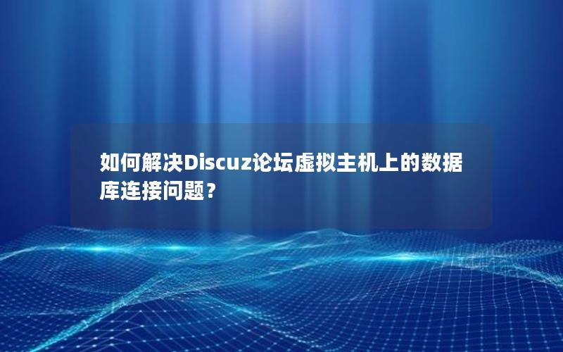 如何解决Discuz论坛虚拟主机上的数据库连接问题？