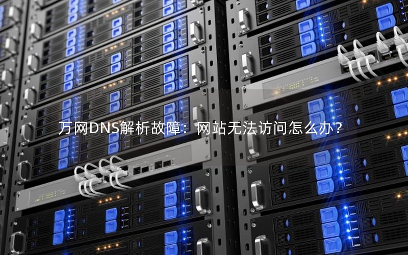 万网DNS解析故障：网站无法访问怎么办？