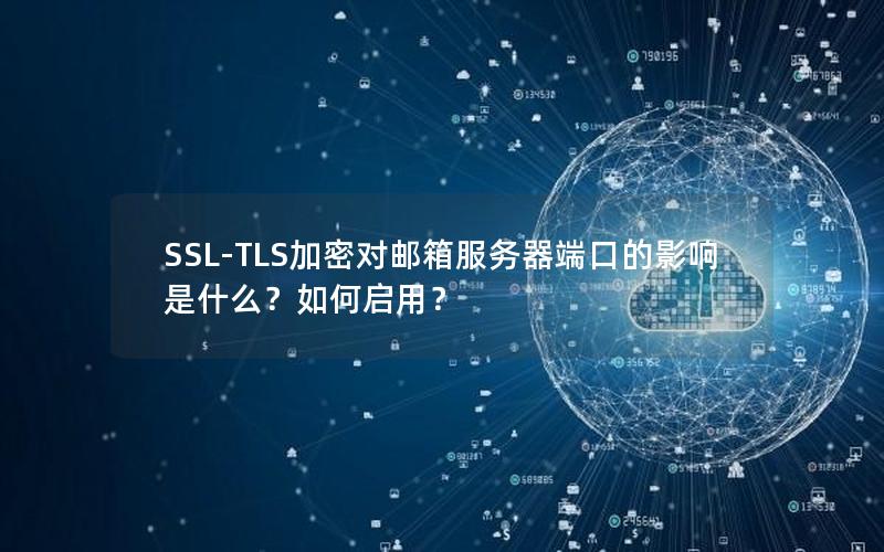 SSL-TLS加密对邮箱服务器端口的影响是什么？如何启用？