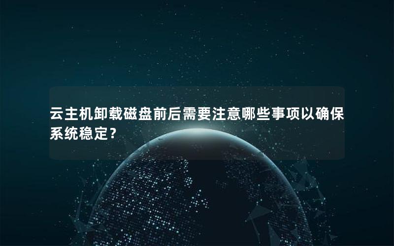 云主机卸载磁盘前后需要注意哪些事项以确保系统稳定？