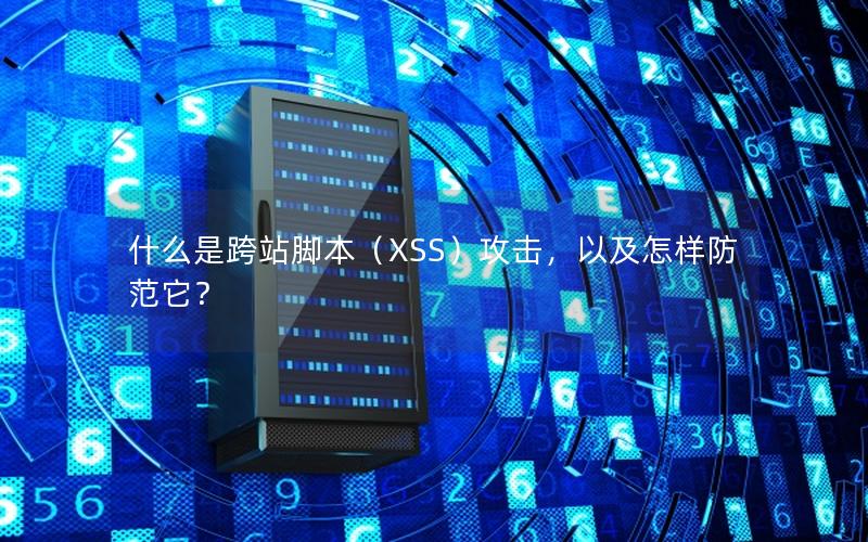 什么是跨站脚本（XSS）攻击，以及怎样防范它？