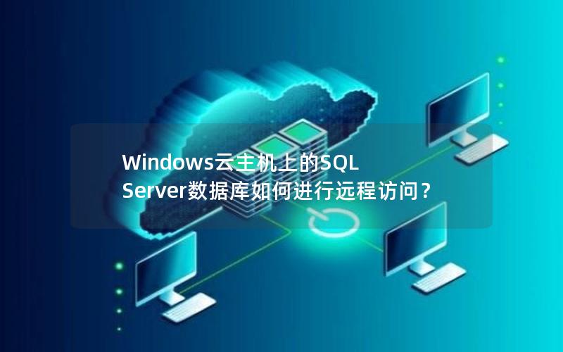 Windows云主机上的SQL Server数据库如何进行远程访问？