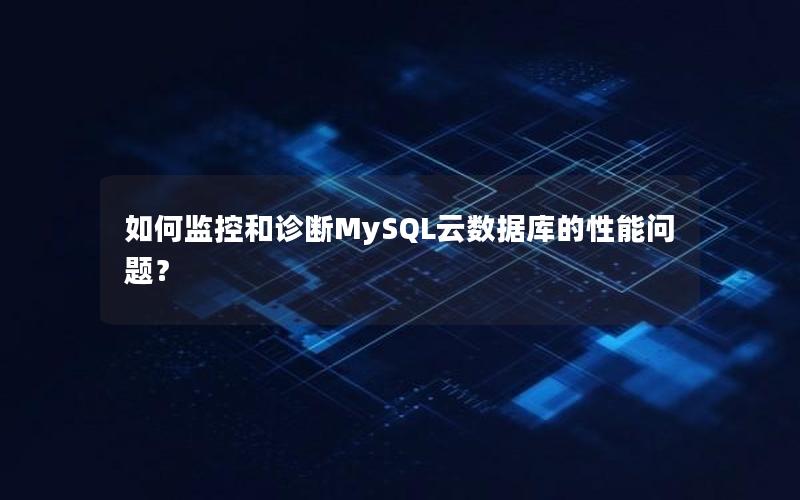 如何监控和诊断MySQL云数据库的性能问题？