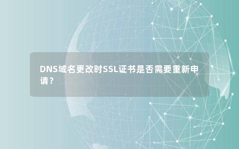 DNS域名更改时SSL证书是否需要重新申请？