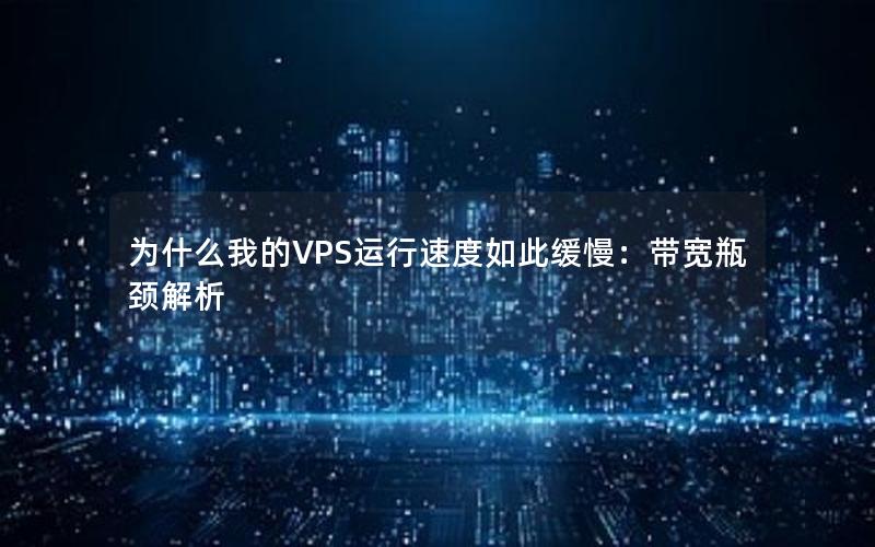 为什么我的VPS运行速度如此缓慢：带宽瓶颈解析