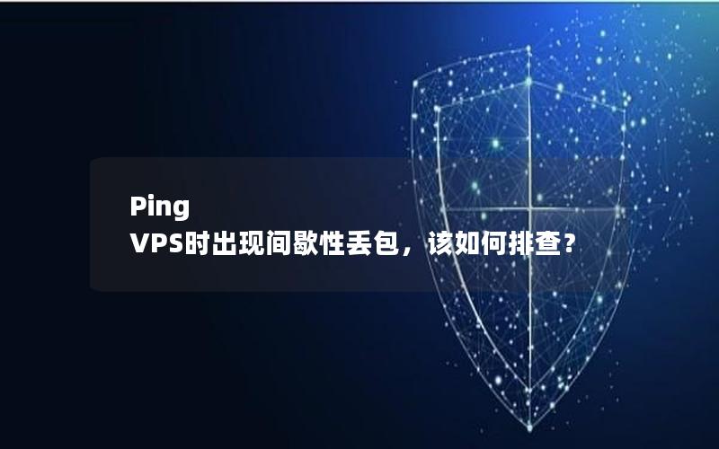 Ping VPS时出现间歇性丢包，该如何排查？