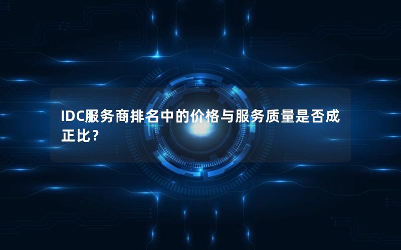 IDC服务商排名中的价格与服务质量是否成正比？