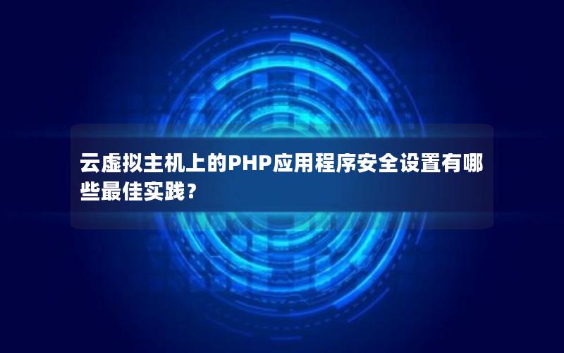 云虚拟主机上的PHP应用程序安全设置有哪些最佳实践？