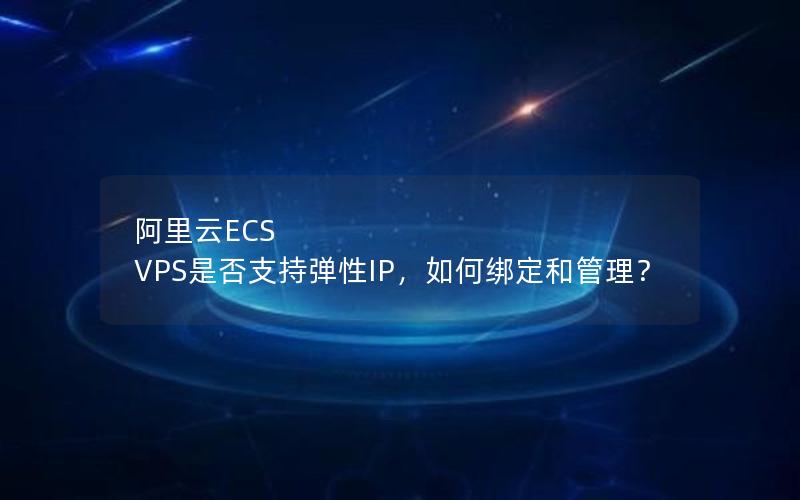 阿里云ECS VPS是否支持弹性IP，如何绑定和管理？