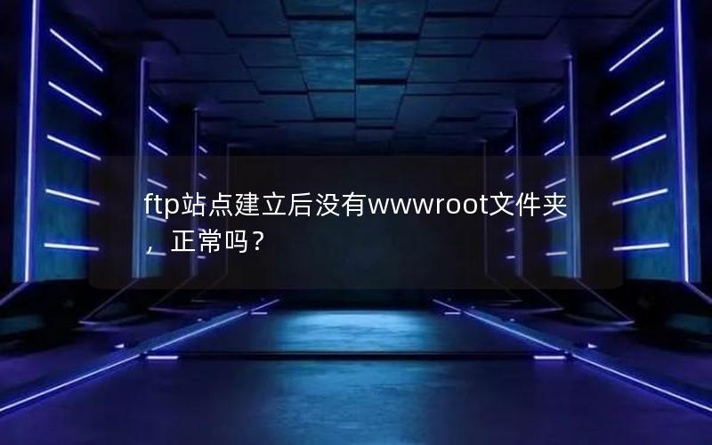 ftp站点建立后没有wwwroot文件夹，正常吗？