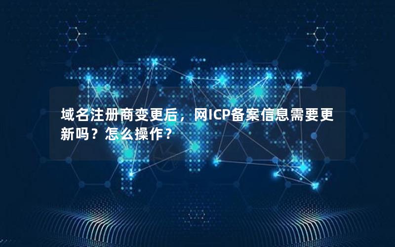 域名注册商变更后，网ICP备案信息需要更新吗？怎么操作？