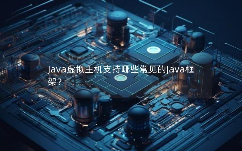 Java虚拟主机支持哪些常见的Java框架？