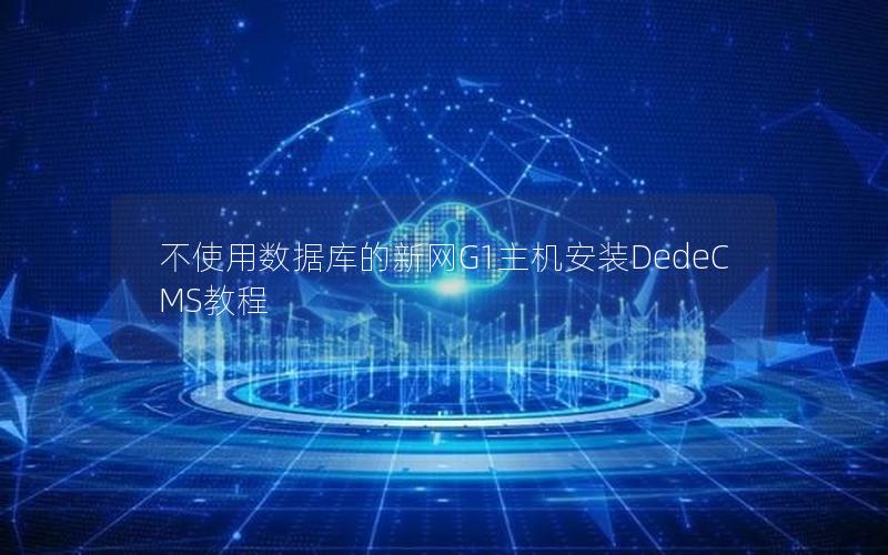 不使用数据库的新网G1主机安装DedeCMS教程