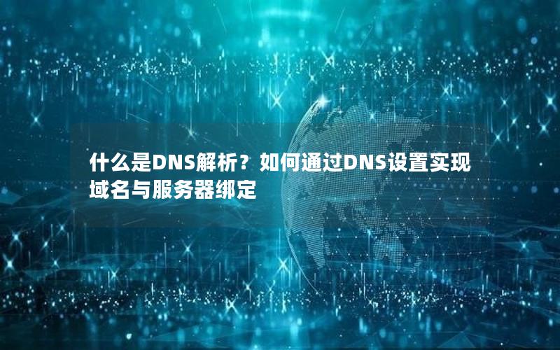 什么是DNS解析？如何通过DNS设置实现域名与服务器绑定