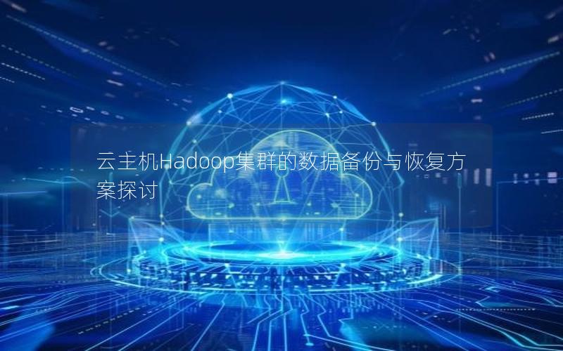 云主机Hadoop集群的数据备份与恢复方案探讨