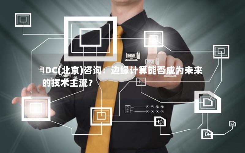 IDC(北京)咨询：边缘计算能否成为未来的技术主流？