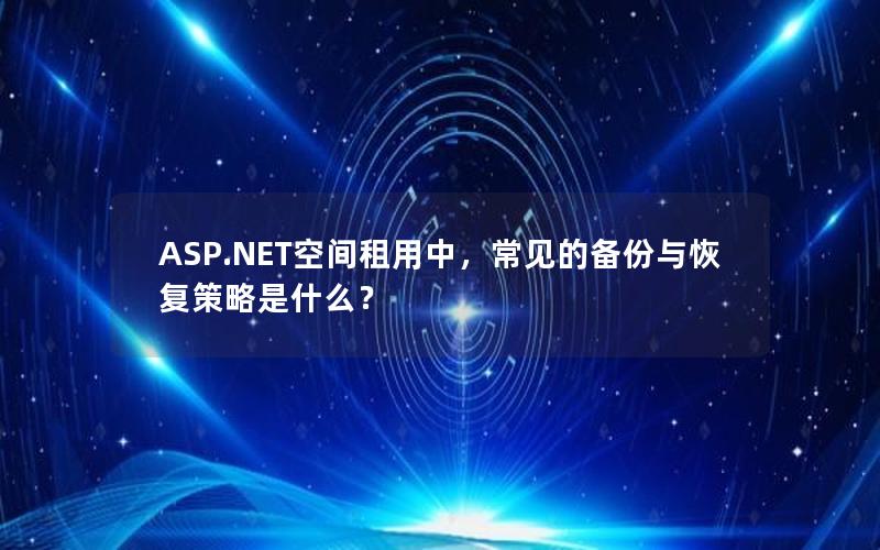 ASP.NET空间租用中，常见的备份与恢复策略是什么？